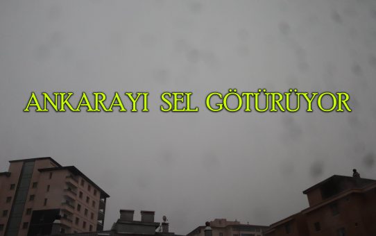 Ankarada Kuvvetli Sağanak Yağış ve Sel Oldu!